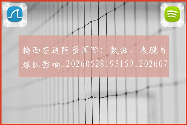 梅西在迈阿密国际:数据、表现与球队影响_20260528193159_20260707023127