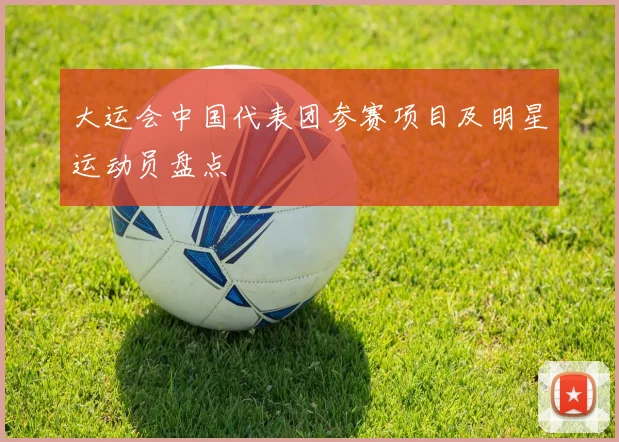 大运会中国代表团参赛项目及明星运动员盘点
