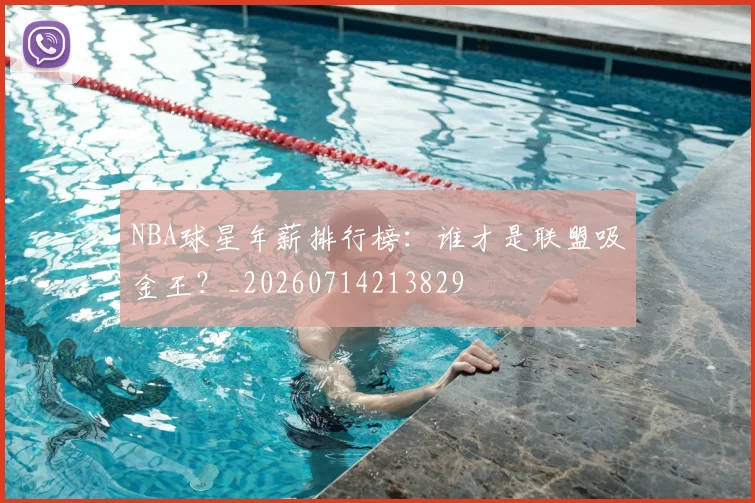 NBA球星年薪排行榜:谁才是联盟吸金王?_20260714213829