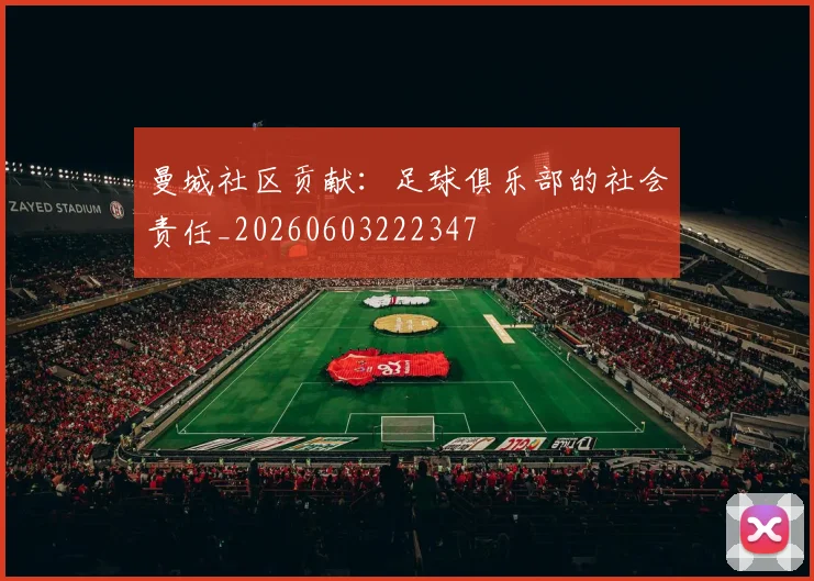 曼城社区贡献：足球俱乐部的社会责任_20260603222347