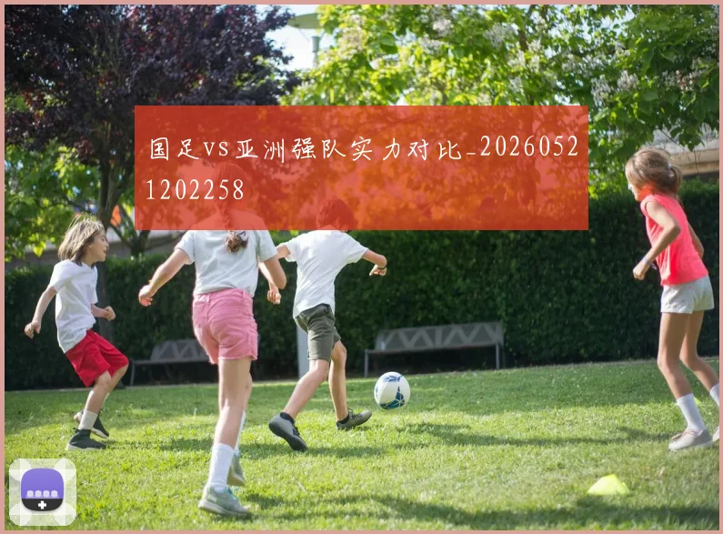 国足vs亚洲强队实力对比_20260521202258