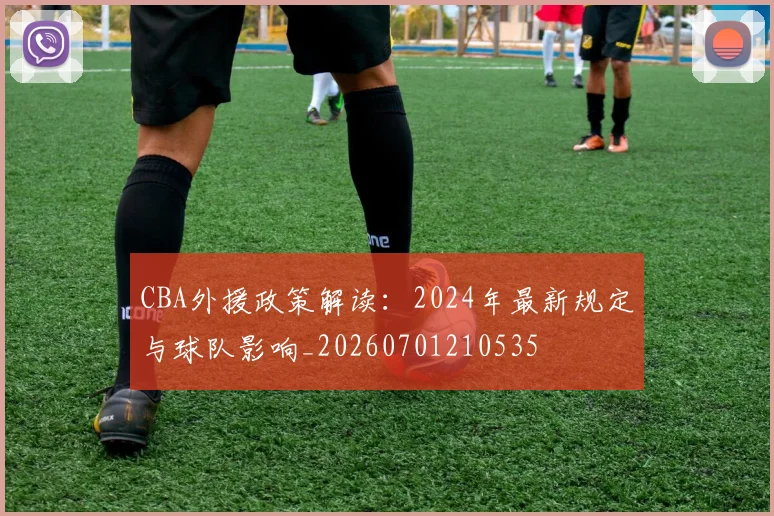 CBA外援政策解读:2024年最新规定与球队影响_20260701210535