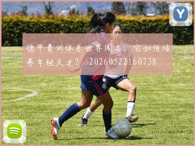 德甲青训体系世界闻名:它如何培养年轻天才?_20260522160738