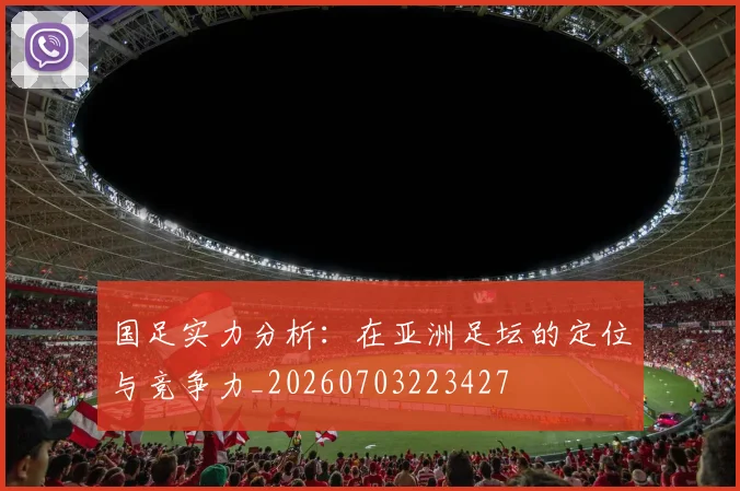 国足实力分析：在亚洲足坛的定位与竞争力_20260703223427