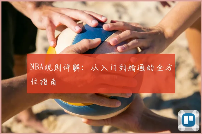 NBA规则详解:从入门到精通的全方位指南