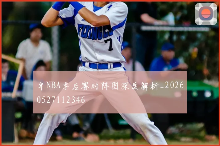 年NBA季后赛对阵图深度解析_20260527112346
