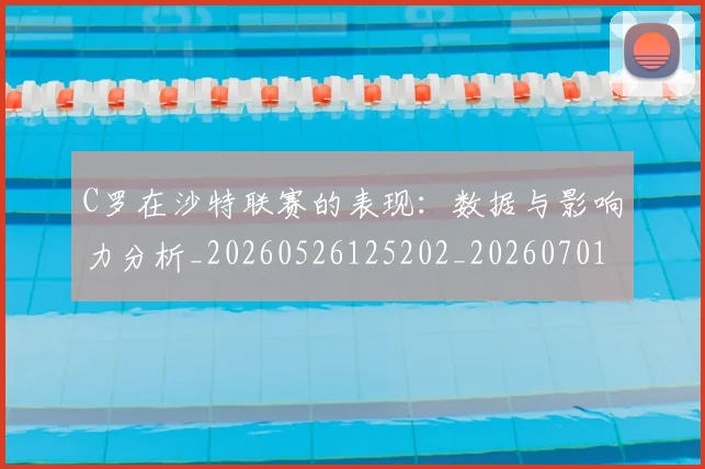 C罗在沙特联赛的表现:数据与影响力分析_20260526125202_20260701212838