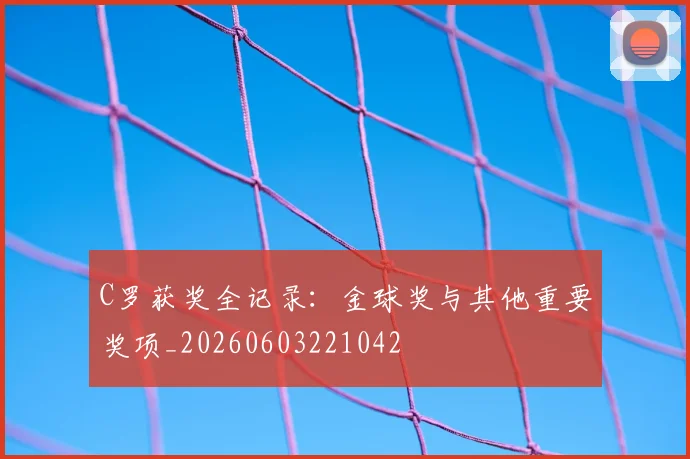 C罗获奖全记录:金球奖与其他重要奖项_20260603221042