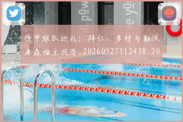 德甲球队巡礼:拜仁、多特与勒沃库森谁主沉浮_20260527112438_20260704173411_20260722162027