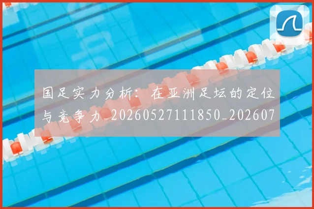 国足实力分析:在亚洲足坛的定位与竞争力_20260527111850_20260703223429