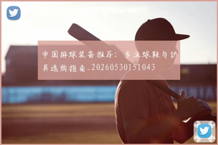 中国排球装备推荐:专业球鞋与护具选购指南_20260530151043