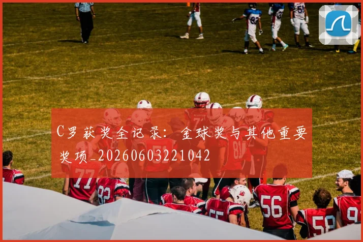 C罗获奖全记录：金球奖与其他重要奖项_20260603221042