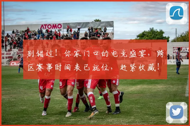 别错过！你家门口的电竞盛宴，跨区赛事时间表已就位，赶紧收藏！