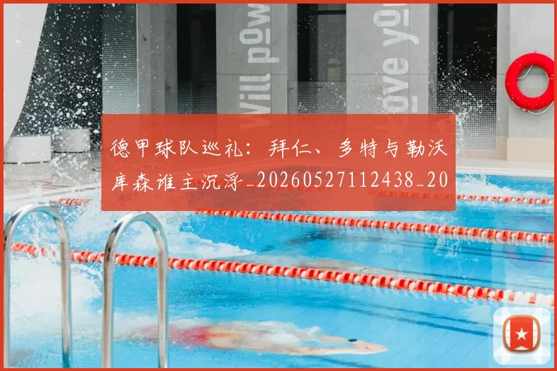 德甲球队巡礼:拜仁、多特与勒沃库森谁主沉浮_20260527112438_20260704173411