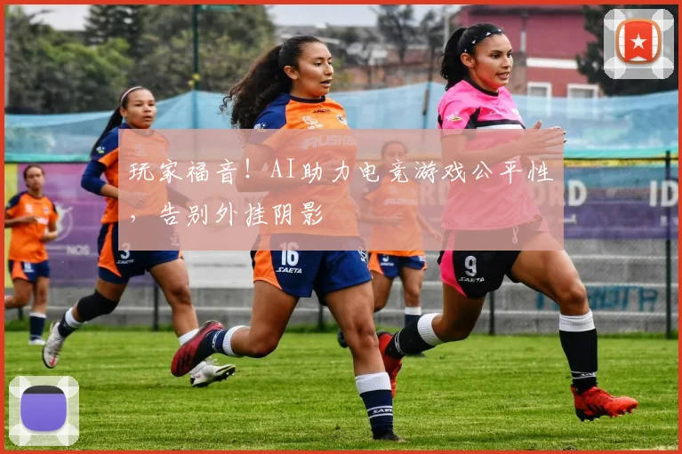 玩家福音！AI助力电竞游戏公平性，告别外挂阴影