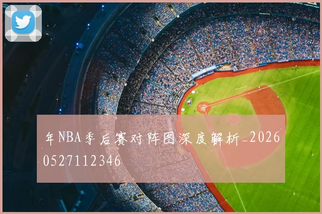 年NBA季后赛对阵图深度解析_20260527112346