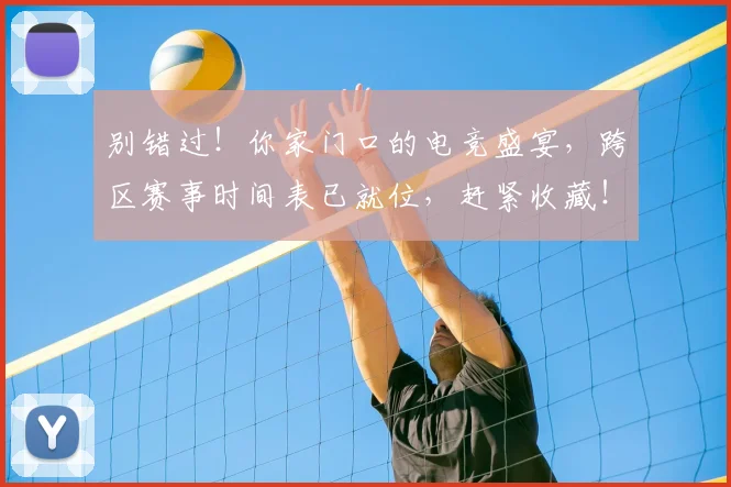 别错过！你家门口的电竞盛宴，跨区赛事时间表已就位，赶紧收藏！