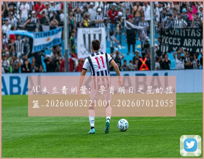AC米兰青训营：孕育明日之星的摇篮_20260603221001_20260701205510