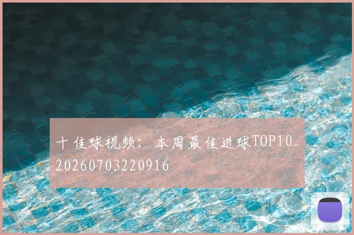 十佳球视频:本周最佳进球TOP10_20260703220916
