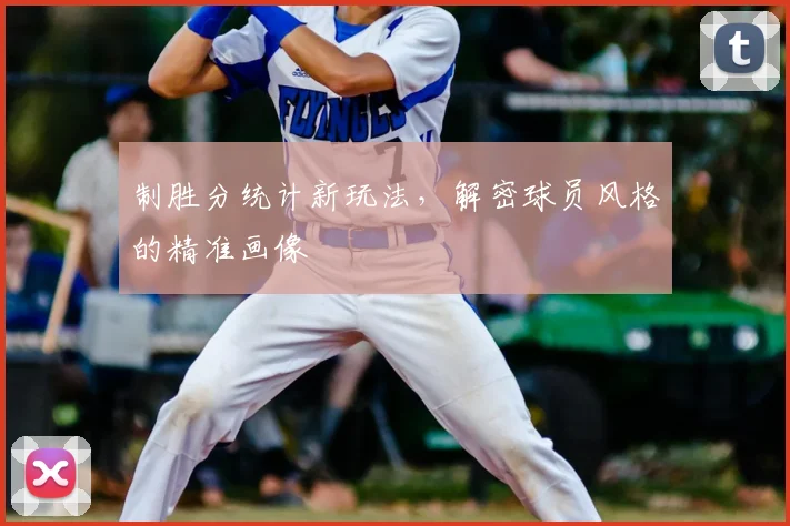 制胜分统计新玩法,解密球员风格的精准画像