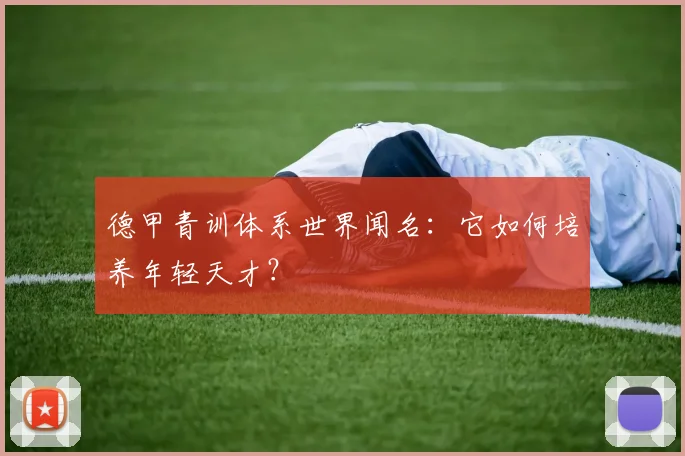 德甲青训体系世界闻名：它如何培养年轻天才？