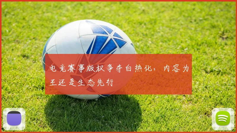 电竞赛事版权争夺白热化，内容为王还是生态先行