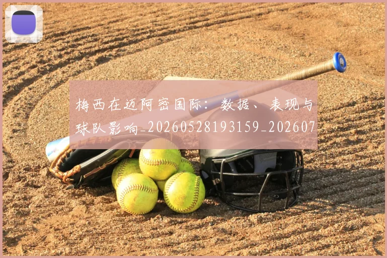 梅西在迈阿密国际:数据、表现与球队影响_20260528193159_20260707023127