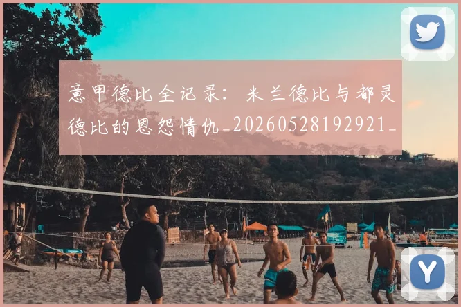 意甲德比全记录:米兰德比与都灵德比的恩怨情仇_20260528192921_20260704174927