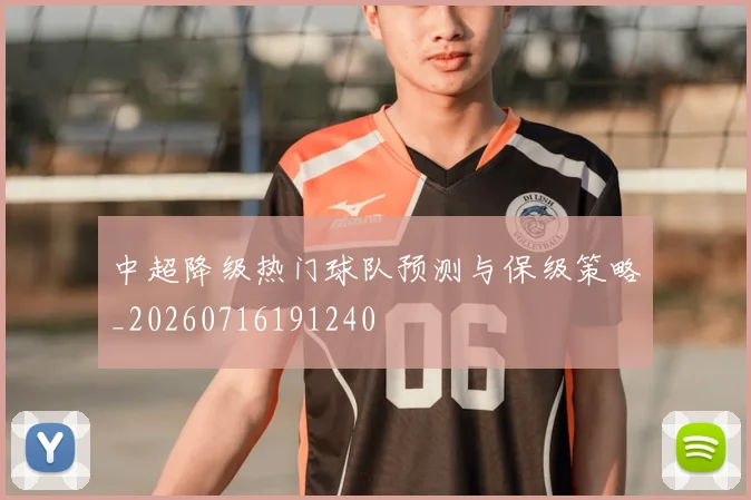 中超降级热门球队预测与保级策略_20260716191240