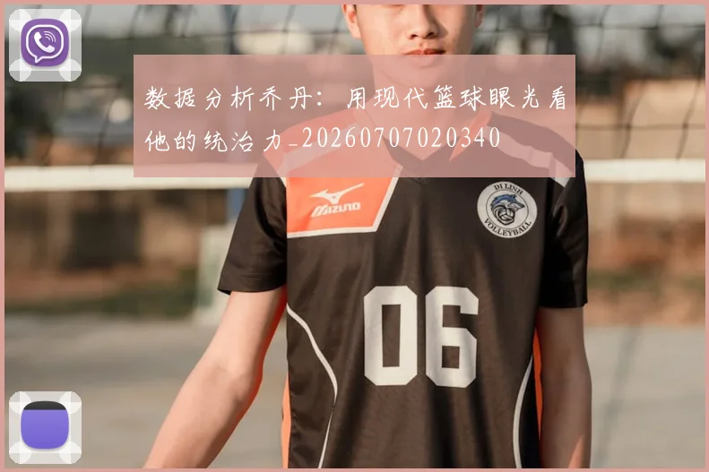 数据分析乔丹：用现代篮球眼光看他的统治力_20260707020340