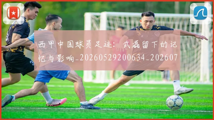西甲中国球员足迹:武磊留下的记忆与影响_20260529200634_20260710012010