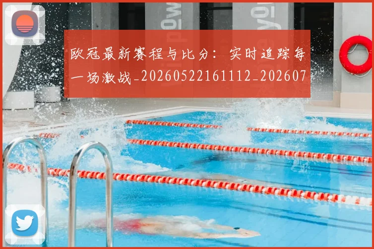 欧冠最新赛程与比分：实时追踪每一场激战_20260522161112_20260708190626