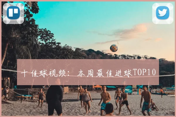 十佳球视频：本周最佳进球TOP10