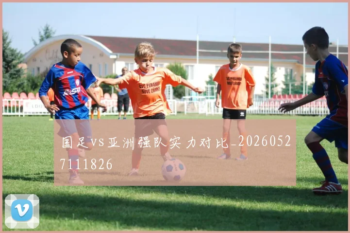 国足vs亚洲强队实力对比_20260527111826