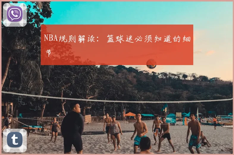 NBA规则解读：篮球迷必须知道的细节