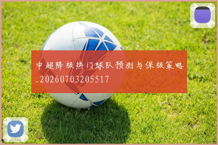 中超降级热门球队预测与保级策略_20260703205517