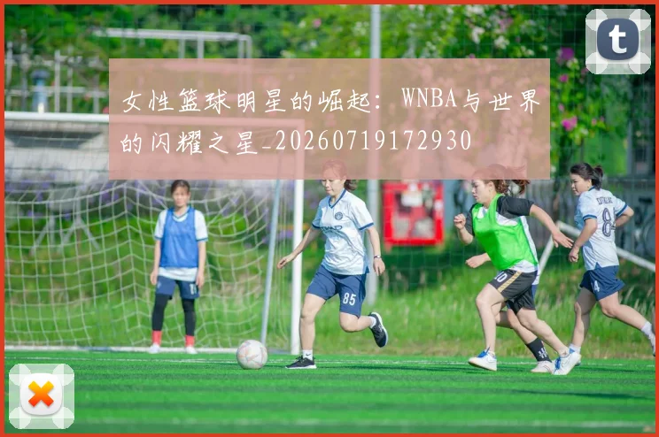 女性篮球明星的崛起：WNBA与世界的闪耀之星_20260719172930