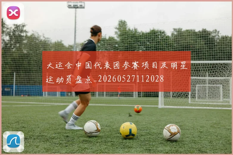 大运会中国代表团参赛项目及明星运动员盘点_20260527112028