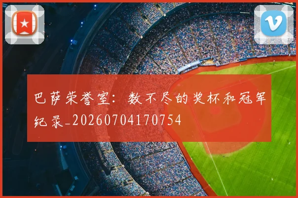 巴萨荣誉室:数不尽的奖杯和冠军纪录_20260704170754