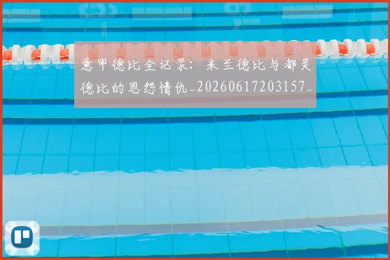 意甲德比全记录:米兰德比与都灵德比的恩怨情仇_20260617203157_20260704174928