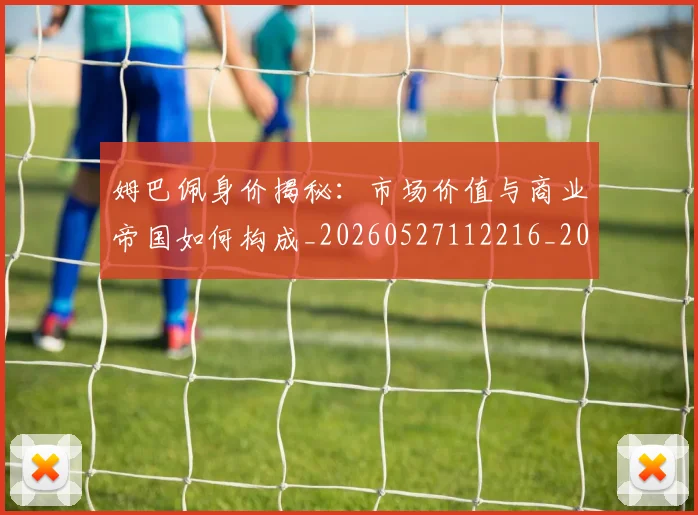 姆巴佩身价揭秘：市场价值与商业帝国如何构成_20260527112216_20260720190800